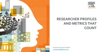RESEARCHER PROFILES
AND METRICSTHAT
COUNT
Presented by Ozge Sertdemir
o.sertdemir@elsevier.com
 
