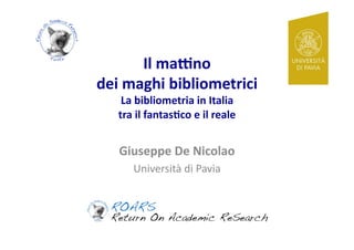 Il#ma&no#
dei#maghi#bibliometrici#
    La#bibliometria#in#Italia#
   tra#il#fantas5co#e#il#reale#


   Giuseppe#De#Nicolao#
      Università*di*Pavia*
 
