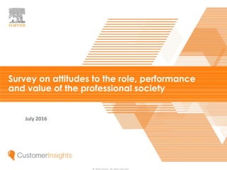 Attitudes to the role of the professional society |
© 2016 Elsevier. All rights reserved.
Survey on attitudes to the role, performance
and value of the professional society
July 2016
 