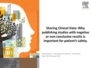Sharing Clinical Data: Why
publishing studies with negative
or non-conclusive results is
important for patient’s safety.
Presented by: Pascal Hua Customer Consultant
Date: 09 February 2016
 