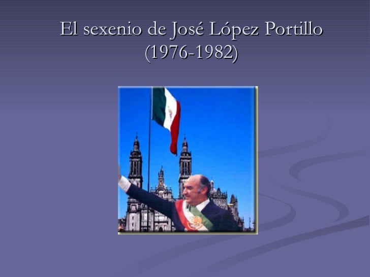 El sexenio de José López Portillo El sexenio de José López Portillo