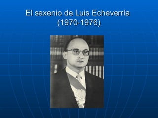 El sexenio de Luis Echeverr ía  (1970-1976) 