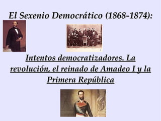 El Sexenio Democrático (1868-1874): Intentos democratizadores. La revolución, el reinado de Amadeo I y la Primera República 