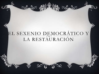EL SEXENIO DEMOCRÁTICO Y
LA RESTAURACIÓN
 