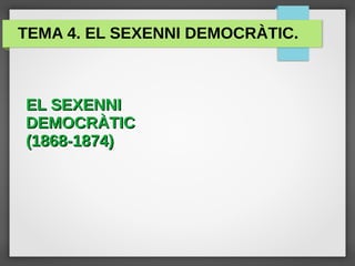 TEMA 4. EL SEXENNI DEMOCRÀTIC.
EL SEXENNIEL SEXENNI
DEMOCRÀTICDEMOCRÀTIC
(1868-1874)(1868-1874)
 