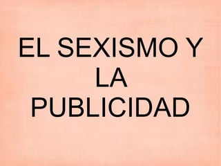 EL SEXISMO Y
     LA
 PUBLICIDAD
 
