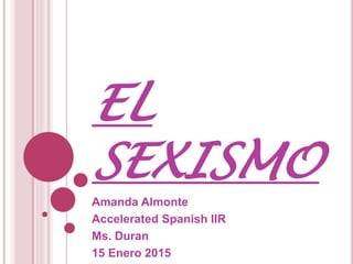EL
SEXISMO
Amanda Almonte
Accelerated Spanish IIR
Ms. Duran
15 Enero 2015
 