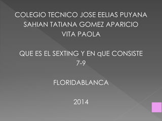 COLEGIO TECNICO JOSE EELIAS PUYANA
SAHIAN TATIANA GOMEZ APARICIO
VITA PAOLA
QUE ES EL SEXTING Y EN qUE CONSISTE
7-9
FLORIDABLANCA
2014
 