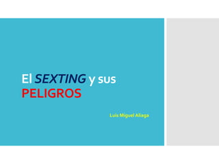 El SEXTING y sus
PELIGROS
Luis Miguel Aliaga
 