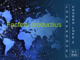 Factors productius J O A N P A S Q U A L CHORRO LÓPE Z 3r C ESO 