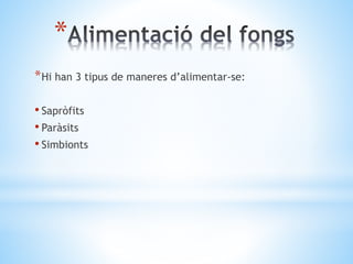 * 
*Hi han 3 tipus de maneres d’alimentar-se: 
• Sapròfits 
• Paràsits 
• Simbionts 
 