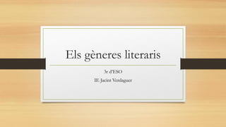 Els gèneres literaris 
3r d’ESO 
IE Jacint Verdaguer  