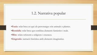 1.2. Narrativa popular 
•Faula: relat breu en què els personatges són animals o plantes. 
•Rondalla: relat breu qurcombina...
