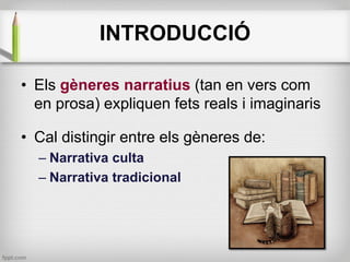 INTRODUCCIÓ
• Els gèneres narratius (tan en vers com
en prosa) expliquen fets reals i imaginaris
• Cal distingir entre els...