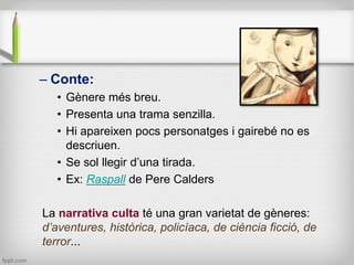 – Conte:
• Gènere més breu.
• Presenta una trama senzilla.
• Hi apareixen pocs personatges i gairebé no es
descriuen.
• Se...