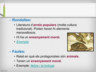– Rondalles:
• Literatura d’arrels populars (molta cultura
tradicional). Poden haver-hi elements
meravellosos.
• Hi ha un ...