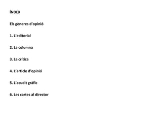 ÍNDEX Els gèneres d’opinió 1. L’editorial 2. La columna 3. La crítica 4. L’article d’opinió 5. L’acudit gràfic 6. Les cartes al director 