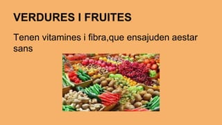VERDURES I FRUITES 
Tenen vitamines i fibra,que ensajuden aestar 
sans 
