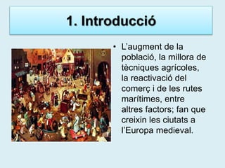 1. Introducció
• L’augment de la
població, la millora de
tècniques agrícoles,
la reactivació del
comerç i de les rutes
mar...