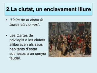 2.La ciutat, un enclavament lliure
• “L’aire de la ciutat fa
lliures els homes”.
• Les Cartes de
privilegis a les ciutats
...