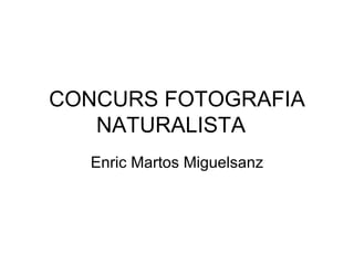 CONCURS FOTOGRAFIA
   NATURALISTA
  Enric Martos Miguelsanz
 