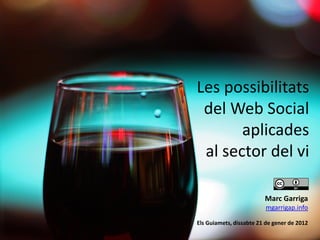 Les possibilitats
 del Web Social
       aplicades
 al sector del vi

                         Marc Garriga
                          mgarrigap.info

Els Guiamets, dissabte 21 de gener de 2012
 