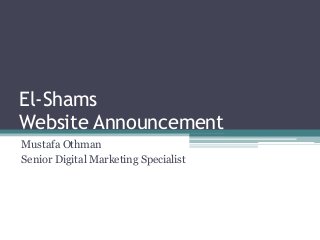 El-Shams
Website Announcement
Mustafa Othman
Senior Digital Marketing Specialist
 