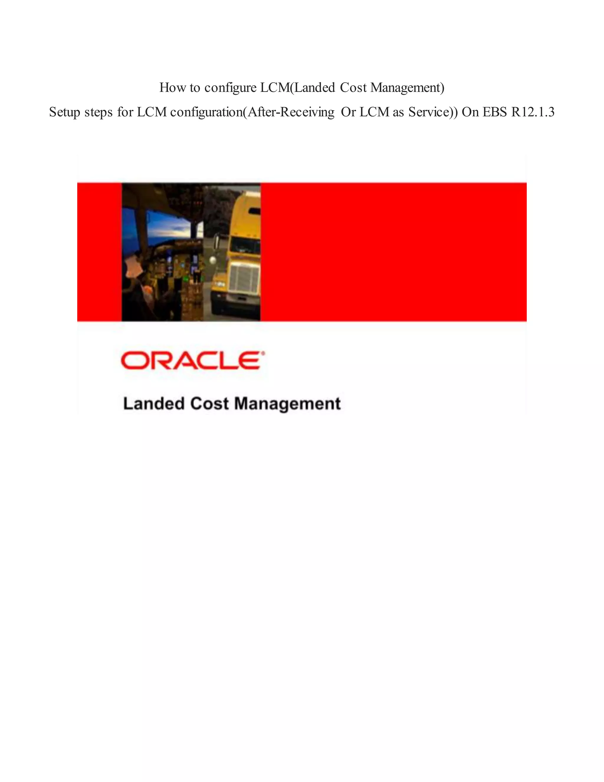 How to configure LCM(Landed Cost Management)
Setup steps for LCM configuration(After-Receiving Or LCM as Service)) On EBS R12.1.3
 