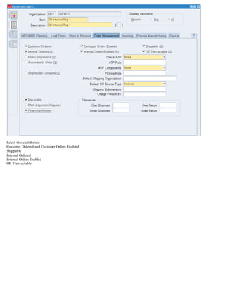 Select these attributes:
Customer Ordered and Customer Orders Enabled
Shippable
Internal Ordered
Internal Orders Enabled
OE Transactable
 