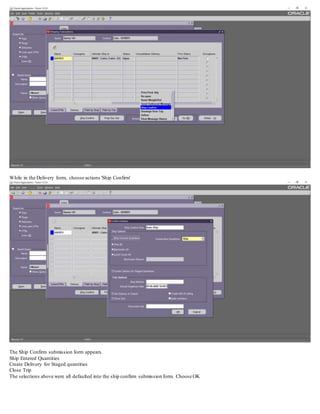 While in the Delivery form, choose actions 'Ship Confirm'
The Ship Confirm submission form appears.
Ship Entered Quantities
Create Delivery for Staged quantities
Close Trip
The selections above were all defaulted into the ship confirm submission form. Choose OK
 
