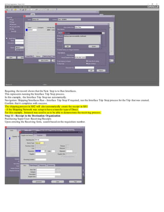 Requiring the record shows that the Next Step is to Run Interfaces.
This represents running the Interface Trip Stop process.
In this example, the Interface Trip Stop ran automatically.
Navigation: Shipping/Interfaces/Run - Interface Trip Stop If required, run the Interface Trip Stop process for the Trip that was created.
Confirm that it completes with success.
The shipping process in SH2 will also automatically create the receipt in SH1
- if the Shipping Network was setup to have a transfer type of Direct.
For this example, Intransit was used to as to be able to demonstrate the receiving process.
Step 11 - Receipt in the Destination Organization
Purchasing Super User: Receiving/Receipts
Upon entering the Receiving form, search based on the requisition number.
 