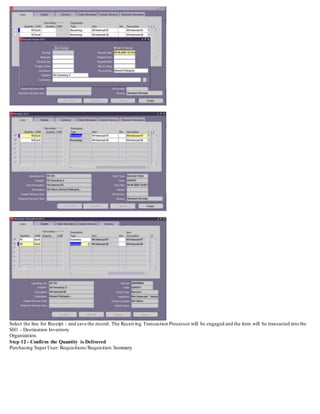 Select the line for Receipt - and save the record. The Receiving Transaction Processor will be engaged and the item will be transacted into the
SH1 - Destination Inventory
Organization.
Step 12 - Confirm the Quantity is Delivered
Purchasing Super User: Requisitions/Requisition Summary
 