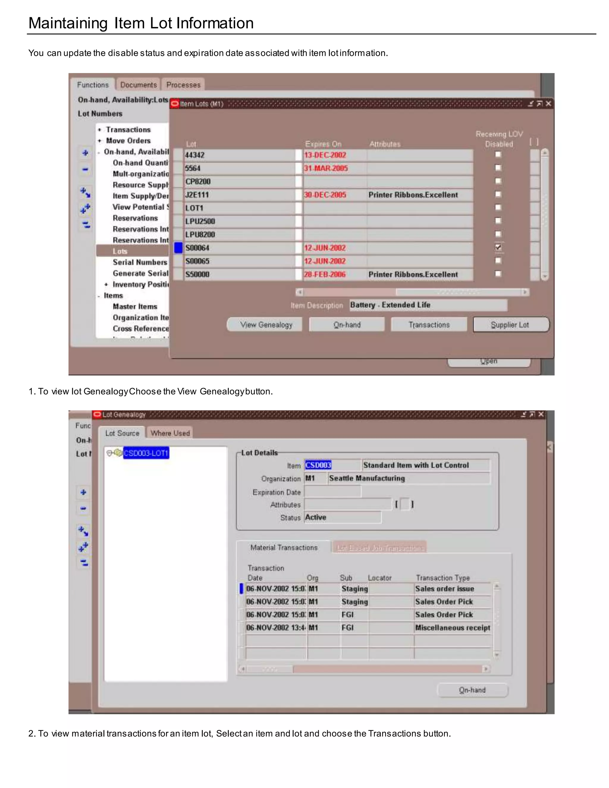 Maintaining Item Lot Information
You can update the disable status and expiration date associated with item lotinformation.
1. To view lot GenealogyChoose the View Genealogybutton.
2. To view material transactions for an item lot, Selectan item and lot and choose the Transactions button.
 