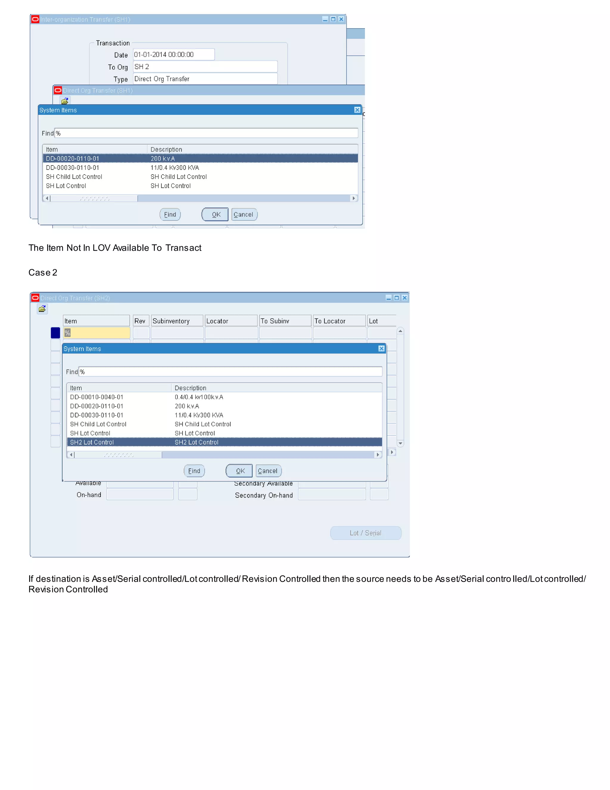 The Item Not In LOV Available To Transact
Case 2
If destination is Asset/Serial controlled/Lotcontrolled/Revision Controlled then the source needs to be Asset/Serial contro lled/Lotcontrolled/
Revision Controlled
 