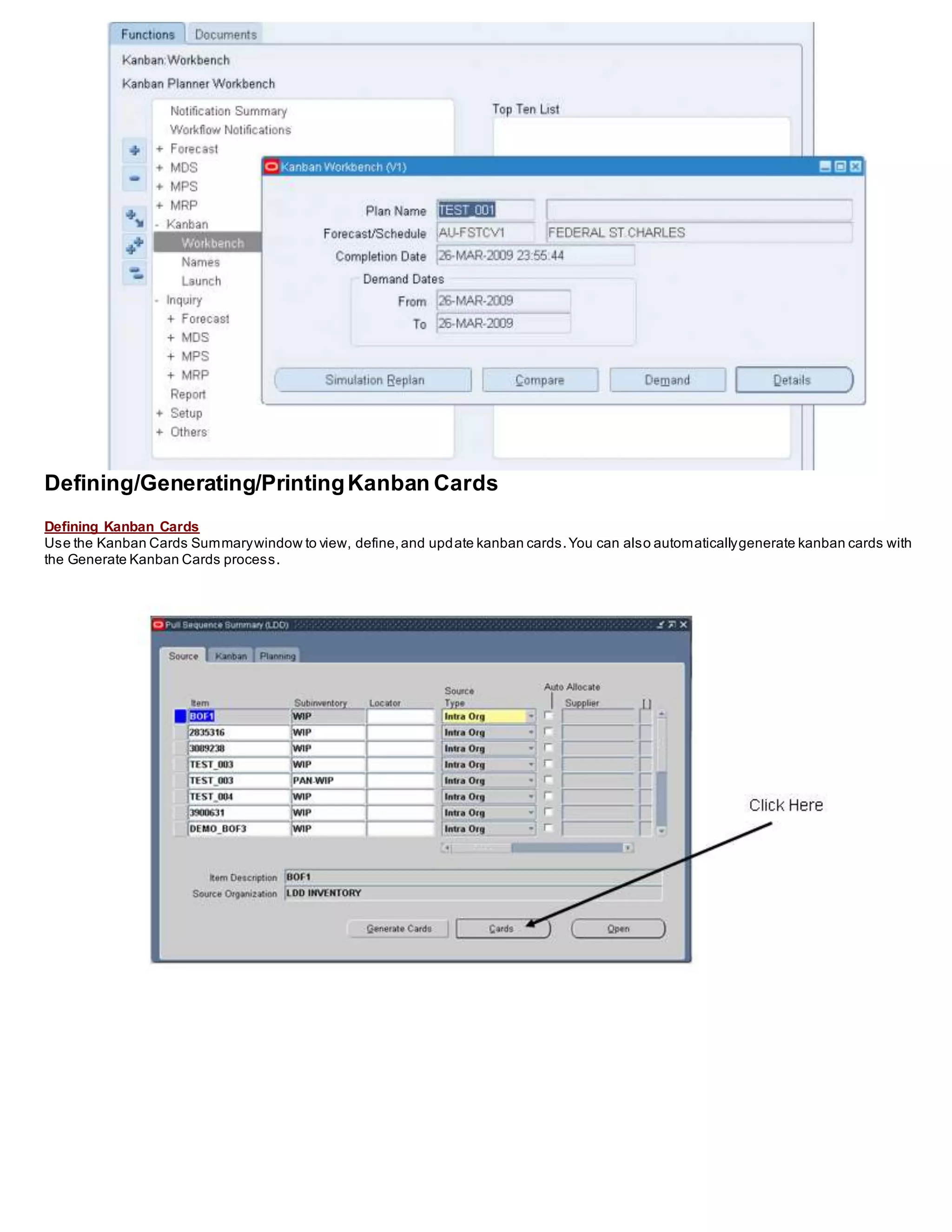 Defining/Generating/PrintingKanban Cards
Defining Kanban Cards
Use the Kanban Cards Summarywindow to view, define,and update kanban cards.You can also automaticallygenerate kanban cards with
the Generate Kanban Cards process.
 