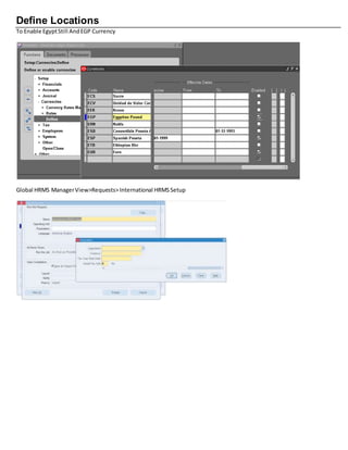 Define Locations
To Enable EgyptStill AndEGP Currency
Global HRMS ManagerView>Requests>International HRMSSetup
 