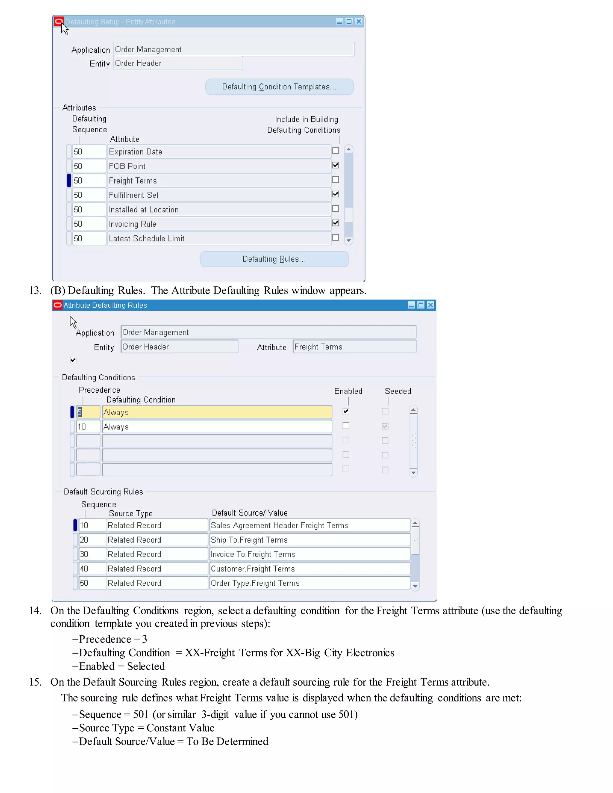 31. Enter a sales order for the following customer:
Customer = XX-Big City*
Order Type = Mixed
Currency = USD*
Note: *These conditions are required to see if the Freight Terms rule you created has been disabled successfully.
32. (T) Order Information, (T) Others.
33. In the Freight Terms field, notice that the default Freight Terms value is now Prepaid and not To Be Determined. This
means that you have successfully disabled the Freight Terms sourcing condition, and a different rule was applied to derive
the Freight Terms value.
 