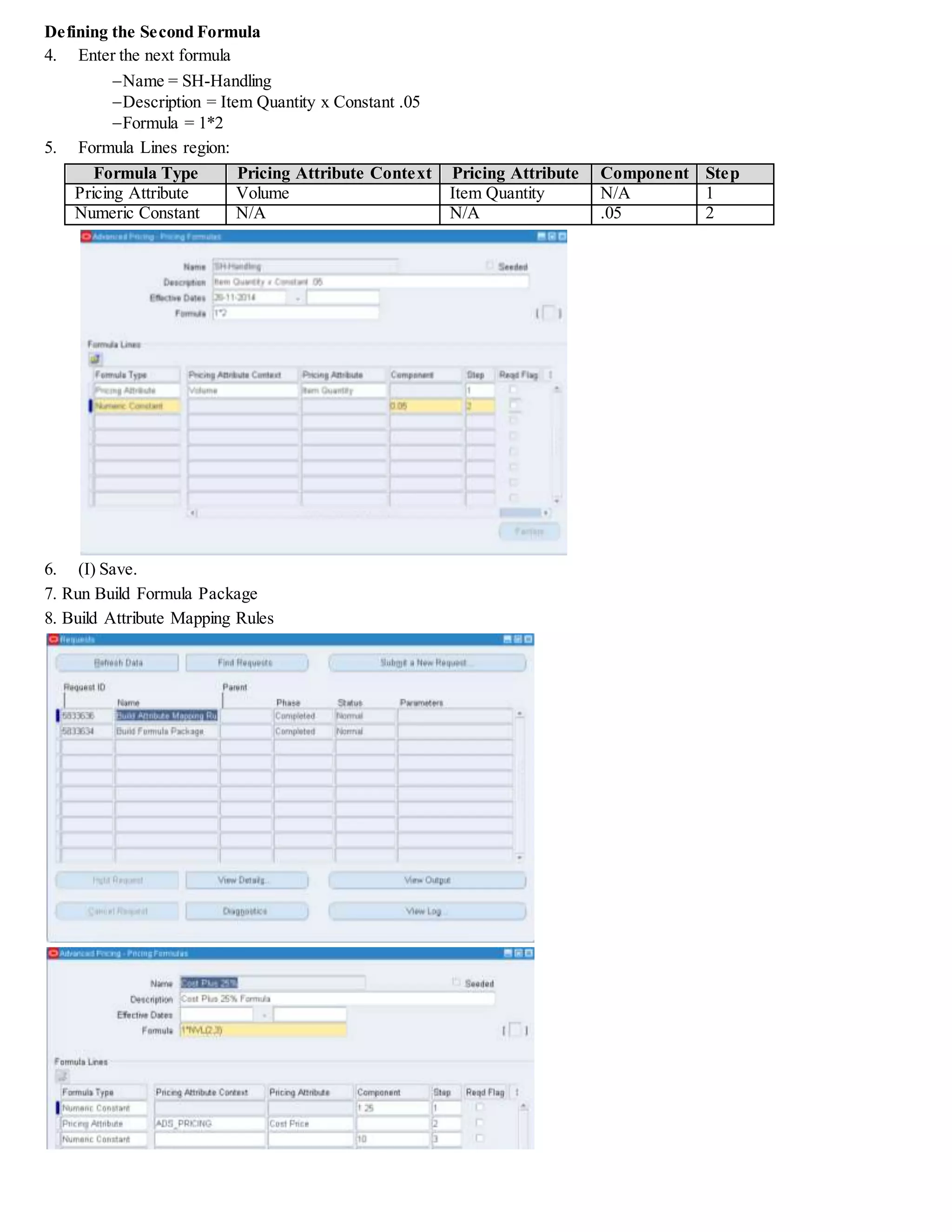 16. (T) Discounts/Charges.
Charge Name Application Method Value
Freight Costs Lumpsum 100
17. (B) Line Qualifier.
Grouping
Number
Qualifier
Context
Qualifier
Attribute Precedence Operator
Value
From
Value To
1 Volume Order Amount Defaults BETWEEN 0 10000.99
18. (B) OK.
19. (T) Modifiers Summary. Create a new modifier line
 