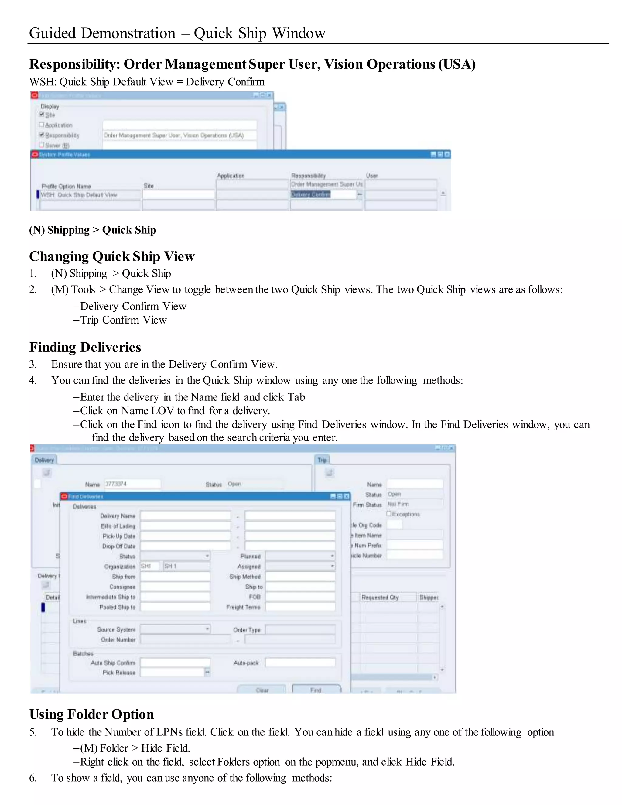 5. Enable each action that you want the userto have permission to perform.
Note: As a shortcut,choose the Disable Actions button to disable all the actions or the Enable Actions button to enable all the actions.
6. Select the Stops tab.
Shipping Execution RoleDefinition Window - Stops Tab
7. In the Data Access field, select:
• Edit to provide edit access to the stop records
• View to provide view-only access to the stop records
• None to provide no access to the stop records
8. Enable each action that you want the userto have permission to perform.
Note: As a shortcut,choose the Disable Actions button to disable all the actions or the Enable Actions button to enable all the ac tions.
9. Select the Deliveries tab.
Shipping Execution RoleDefinition Window - Deliveries Tab
10. In the Data Access field, select:
• Edit to provide edit access to the delivery records
• View to provide view-only access to the delivery records
• None to provide no access to the delivery records
11. Enable each action that you want the userto have permission to perform.
Note: Use the Actions View Message History, Send Outbound Message,Select Carrier, Get Freight Costs,and Cancel Ship Method if you
have Oracle Transportation Execution installed.
Note: As a shortcut,choose the Disable Actions button to disable all the actions or the Enable Actions button to enable all the ac tions.
12. Select the Lines/LPNs tab.
Shipping Execution RoleDefinition Window - Lines/LPNs Tab
13. In the Data Access field, select:
• Edit to provide edit access to the lines/LPNs records
• View to provide view-only access to the lines/LPNs records
• None to provide no access to the lines/LPNs records
Note: The delivery records also include delivery legs and packing slips.
14. Enable each action that you want the userto have permission to perform.
Note: As a shortcut,choose the Disable Actions button to disable all the actions or the Enable Actions button to enable all the ac tions.
15. Select the General tab.
Shipping Execution RoleDefinition Window - General Tab
16. Enable each action that you want the userto have permission to perform.
17. Select the Message tab.
The Message tab enables you to configure ship confirm messages for Breaking Proportionality of Ship Model Complete, Breaking Ship Sets,
and Missing Inventory
Controls. See: Message Configuration in the Shipping Execution chapter of the Oracle Order Management Implementation Manual.
18. From the Activity list of values, select Ship Confirm.
19. For each Message,select either Error or Warning depending on your business needs.
Note: The SystemDefaults are Warning for each Message.
20. Save your work.
Copying an Existing Role
Copying a role is useful for creating a new role based on the privileges of an exiting role.
Because copying automatically duplicates the original role, it saves you time from manually entering all the control privileg es of the original.
You can edit the privileges of the copied role, save the role with a new name, and assign it to users.
To copy an existing role:
1. Navigate to the Shipping Execution Role Definition window.
2. Find the role that you want to copy.
3. Click New Record to create a new record.
4. From the Edit menu, select Duplicate—Record Above to create a new role based on the privileges of the original.
 