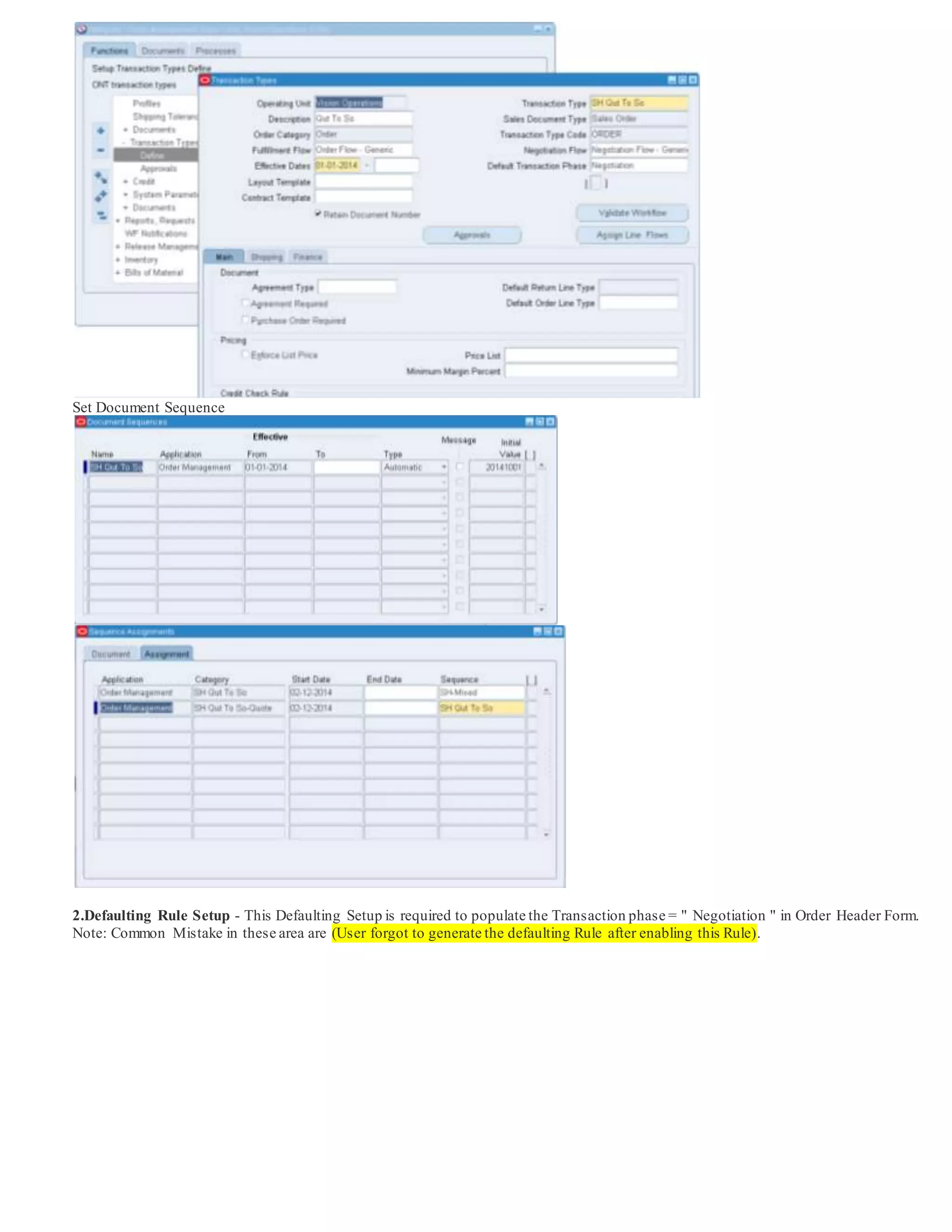 Set Document Sequence
2.Defaulting Rule Setup - This Defaulting Setup is required to populate the Transaction phase = " Negotiation " in Order Header Form.
Note: Common Mistake in these area are (User forgot to generate the defaulting Rule after enabling this Rule).
 
