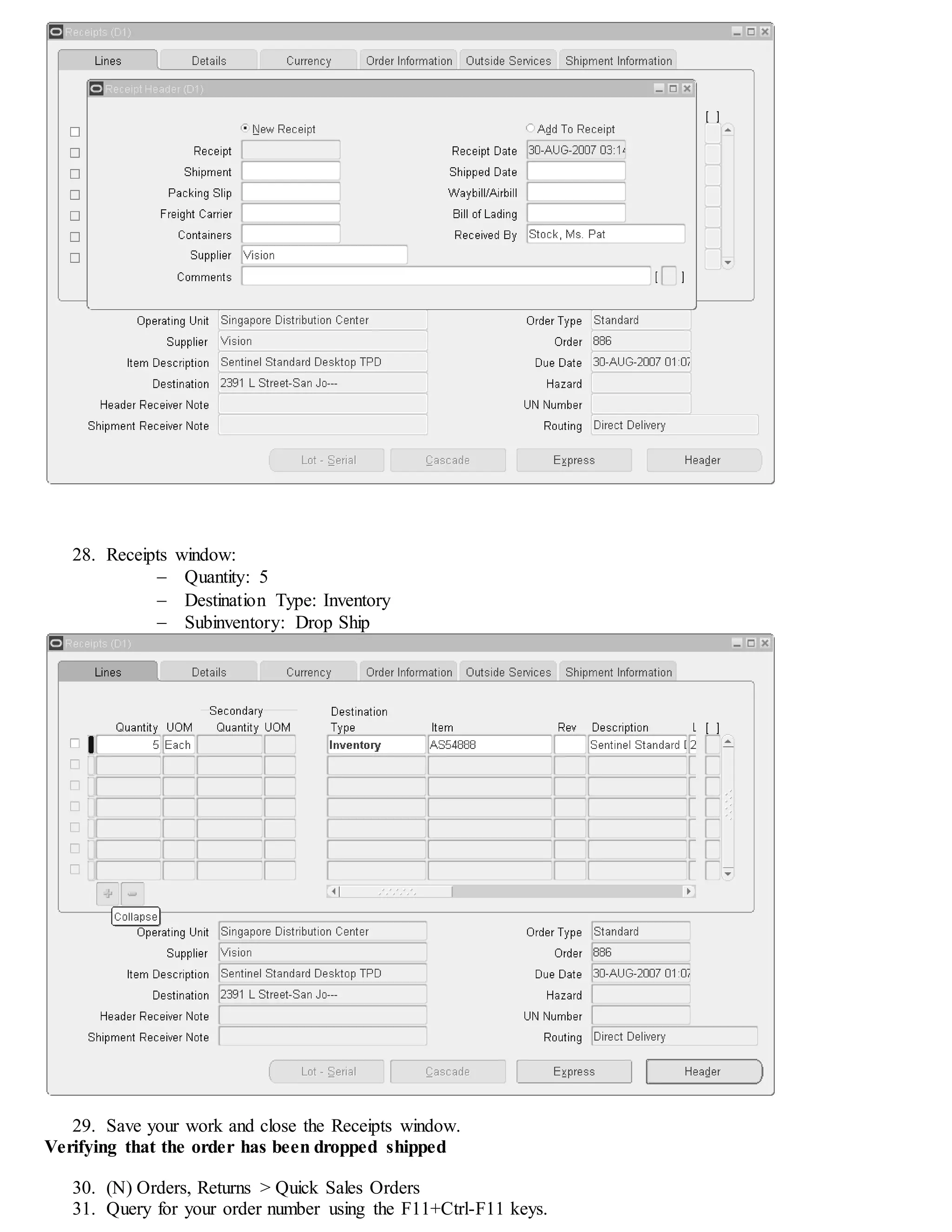 28. Receipts window:
 Quantity: 5
 Destination Type: Inventory
 Subinventory: Drop Ship
29. Save your work and close the Receipts window.
Verifying that the order has been dropped shipped
30. (N) Orders, Returns > Quick Sales Orders
31. Query for your order number using the F11+Ctrl-F11 keys.
 