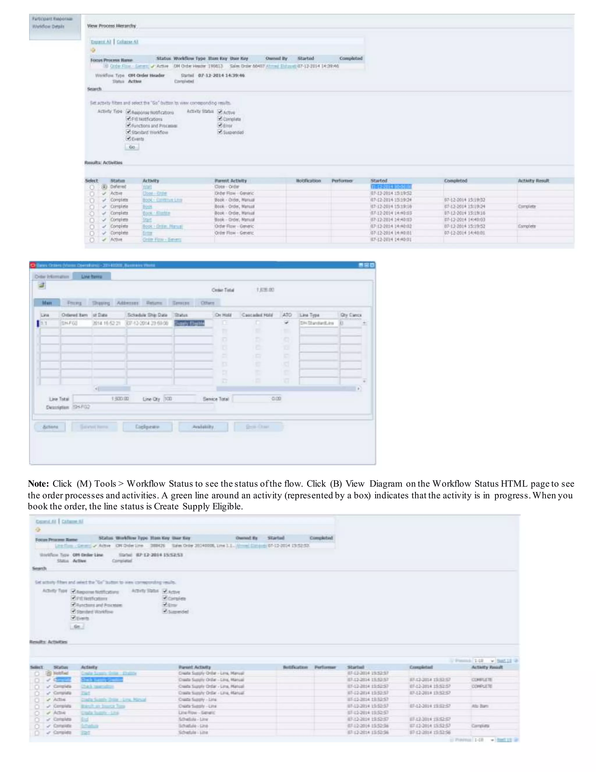 Note: Click (M) Tools > Workflow Status to see the status ofthe flow. Click (B) View Diagram on the Workflow Status HTML page to see
the order processes and activities. A green line around an activity (represented by a box) indicates that the activity is in progress.When you
book the order, the line status is Create Supply Eligible.
 