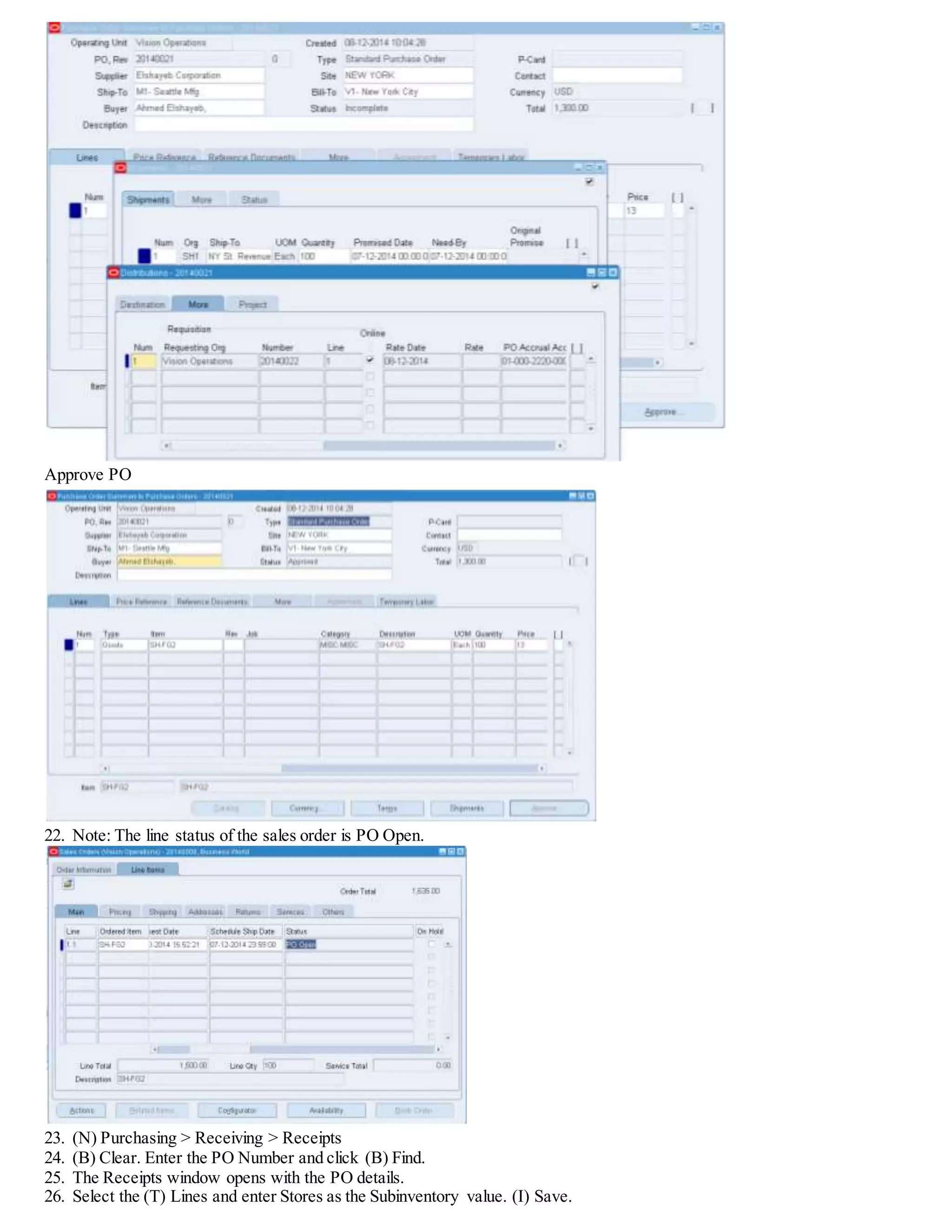 Approve PO
22. Note: The line status of the sales order is PO Open.
23. (N) Purchasing > Receiving > Receipts
24. (B) Clear. Enter the PO Number and click (B) Find.
25. The Receipts window opens with the PO details.
26. Select the (T) Lines and enter Stores as the Subinventory value. (I) Save.
 