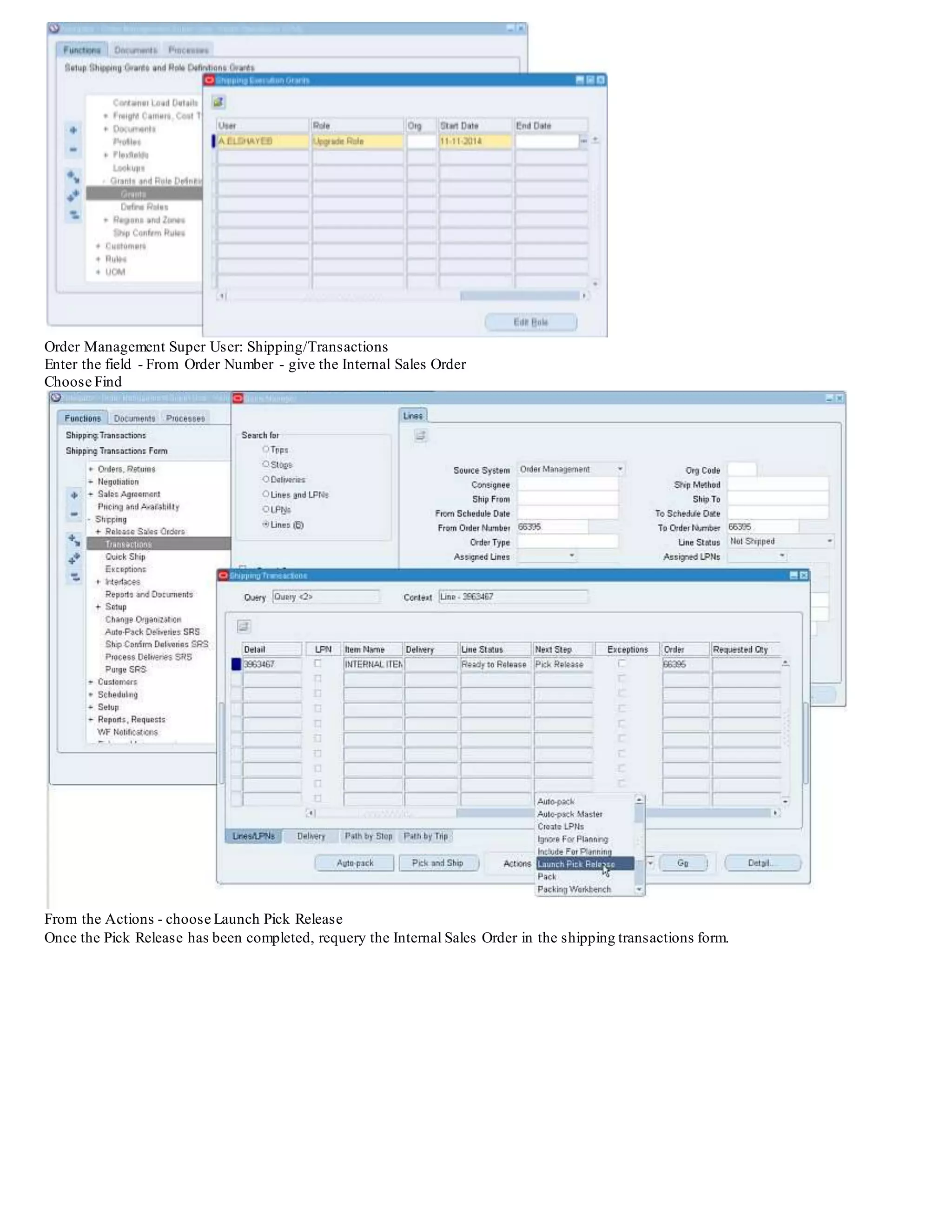 Question: Can the price be updated adjusted during the Order Import?
The calculate price flag is frozen and the price cannot be changed.This is based on the values inserted by the Create Internal Orders process
from Purchasing.
Question: Where is the schedule Ship Date coming from?
The scheduled ship date is passed from the requisition Need By Date, it cannot be defaulted any differently.
Question: How is the Order Type being chosen?
This is coming from the Purchasing Options - Responsibility Purchasing Super User - Setup/Organizations/Purchasing Options.
The following queries can be used to confirm that the Internal Sales Order was created.
SELECT *
FROM OE_ORDER_HEADERS_ALL
WHERE order_source_id = 10
AND orig_sys_document_refIN
(SELECT REQUISITION_HEADER_ID
FROM PO_REQUISITION_HEADERS_ALL
WHERE segment1 = '&requisition_number');
SELECT *
FROM OE_ORDER_LINES_ALL
WHERE order_source_id = 10
AND orig_sys_document_refIN
(SELECT REQUISITION_HEADER_ID
FROM PO_REQUISITION_HEADERS_ALL
WHERE segment1 = '&requisition_number');
Pass the requisition number into the script when prompted.
Step 10 - Execute Pick Release/Ship Confirm
Set Shipping Role For User
 