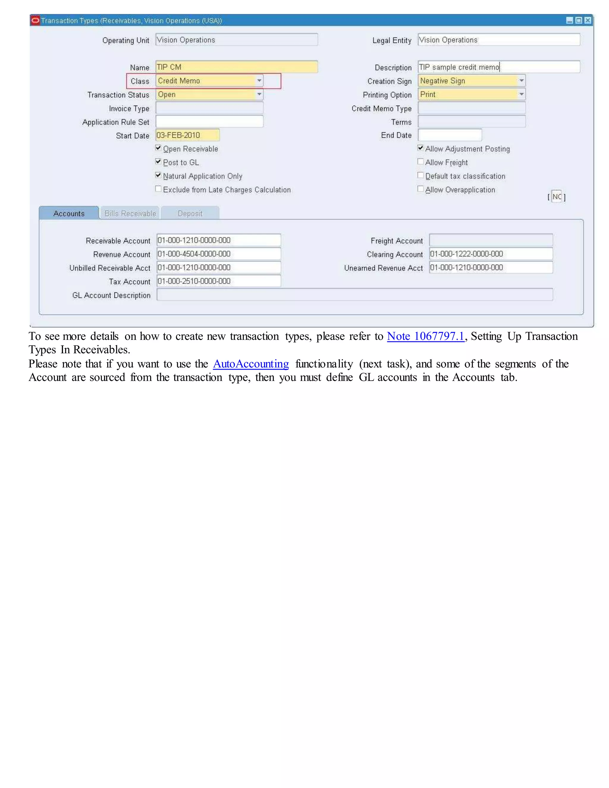 To see more details on how to create new transaction types, please refer to Note 1067797.1, Setting Up Transaction
Types In Receivables.
Please note that if you want to use the AutoAccounting functionality (next task), and some of the segments of the
Account are sourced from the transaction type, then you must define GL accounts in the Accounts tab.
 