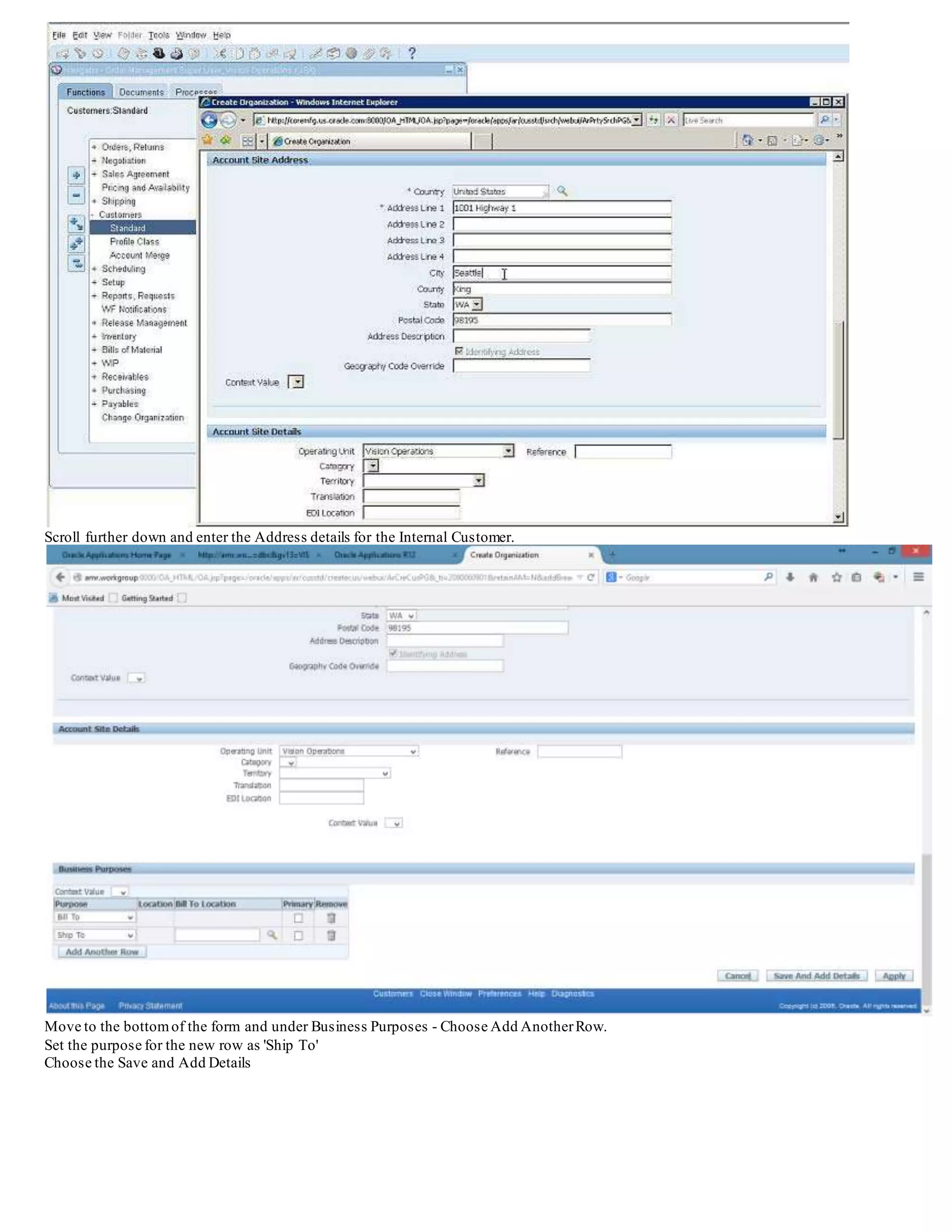 Scroll further down and enter the Address details for the Internal Customer.
Move to the bottomof the form and under Business Purposes - Choose Add AnotherRow.
Set the purpose for the new row as 'Ship To'
Choose the Save and Add Details
 