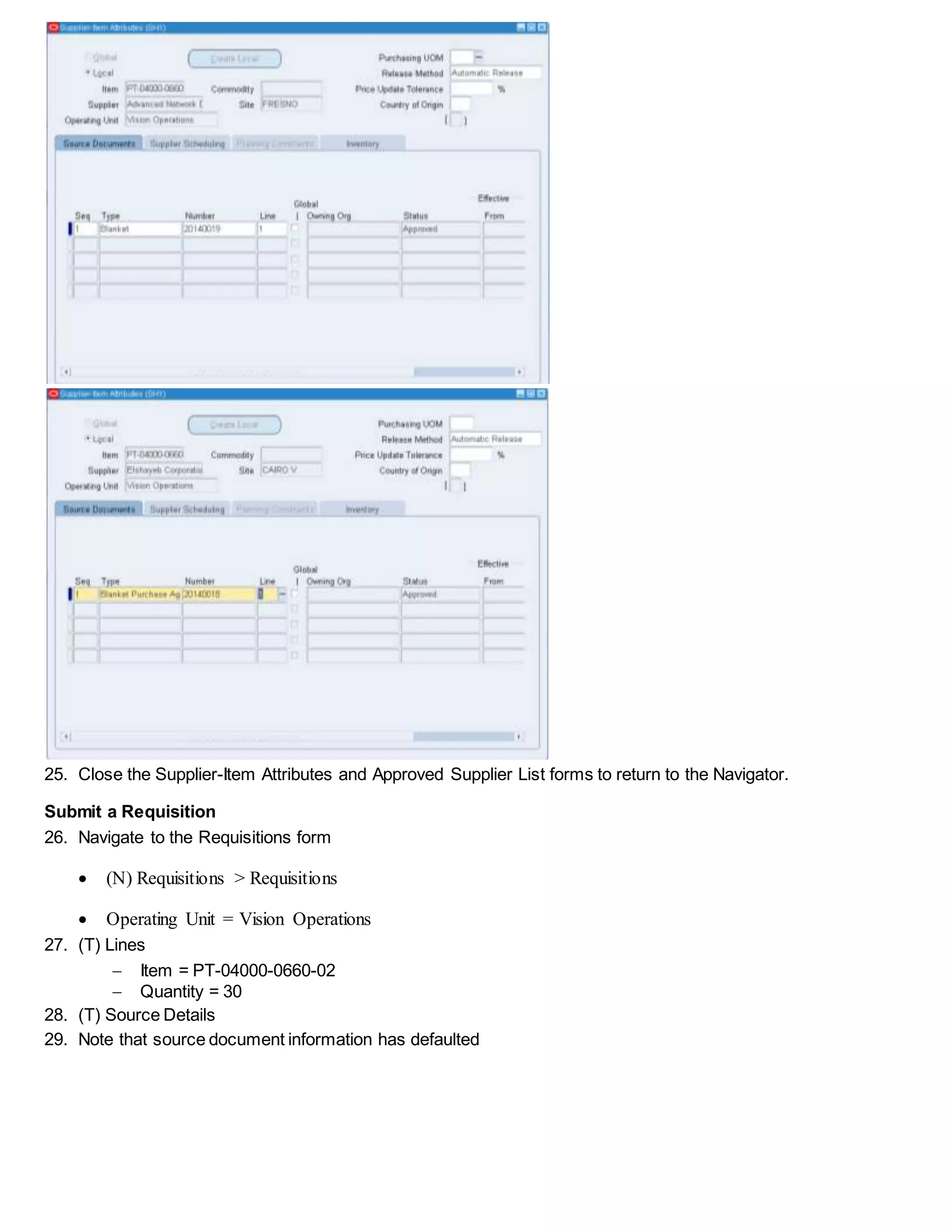 25. Close the Supplier-Item Attributes and Approved Supplier List forms to return to the Navigator.
Submit a Requisition
26. Navigate to the Requisitions form
 (N) Requisitions > Requisitions
 Operating Unit = Vision Operations
27. (T) Lines
 Item = PT-04000-0660-02
 Quantity = 30
28. (T) Source Details
29. Note that source document information has defaulted
 