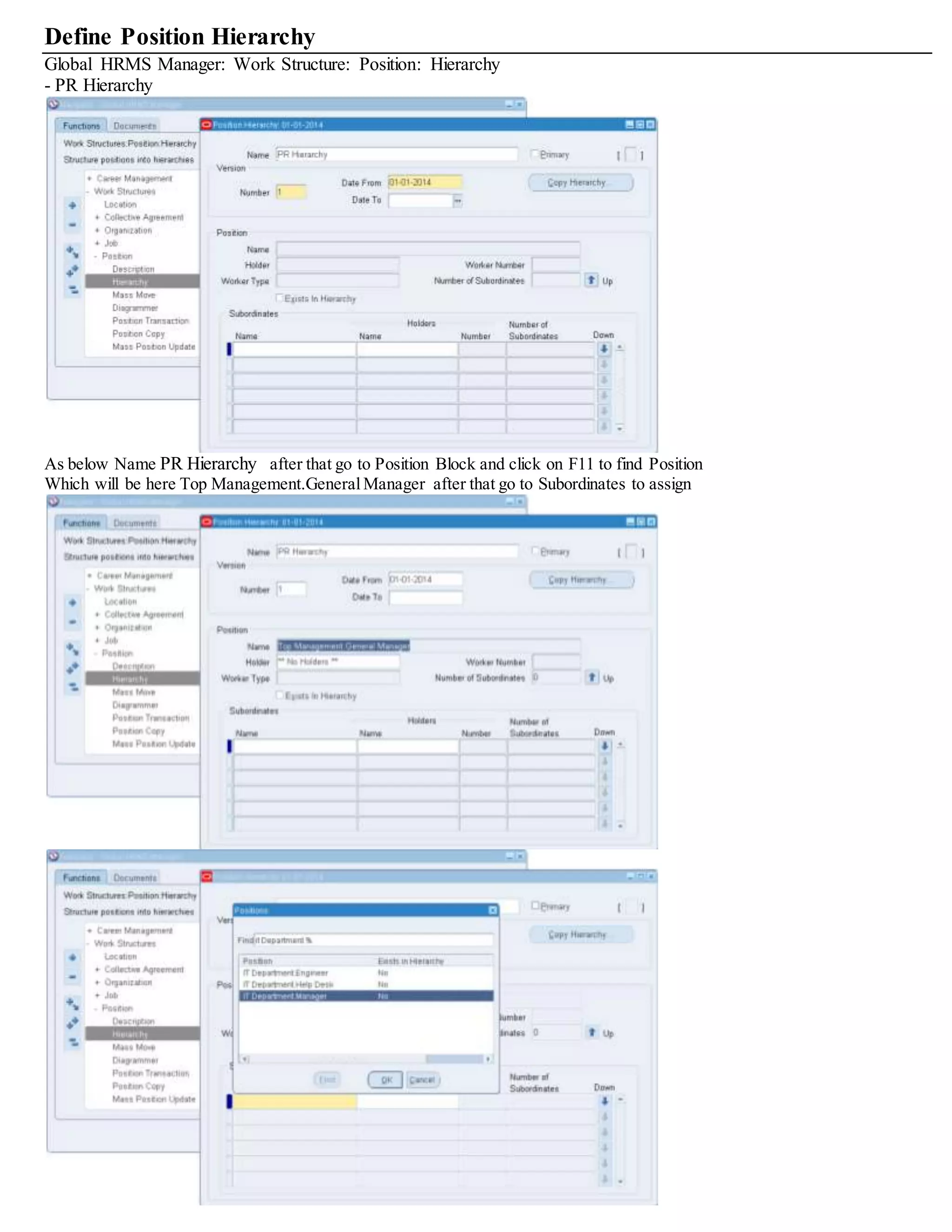 Define Position Hierarchy
Global HRMS Manager: Work Structure: Position: Hierarchy
- PR Hierarchy
As below Name PR Hierarchy after that go to Position Block and click on F11 to find Position
Which will be here Top Management.General Manager after that go to Subordinates to assign
 