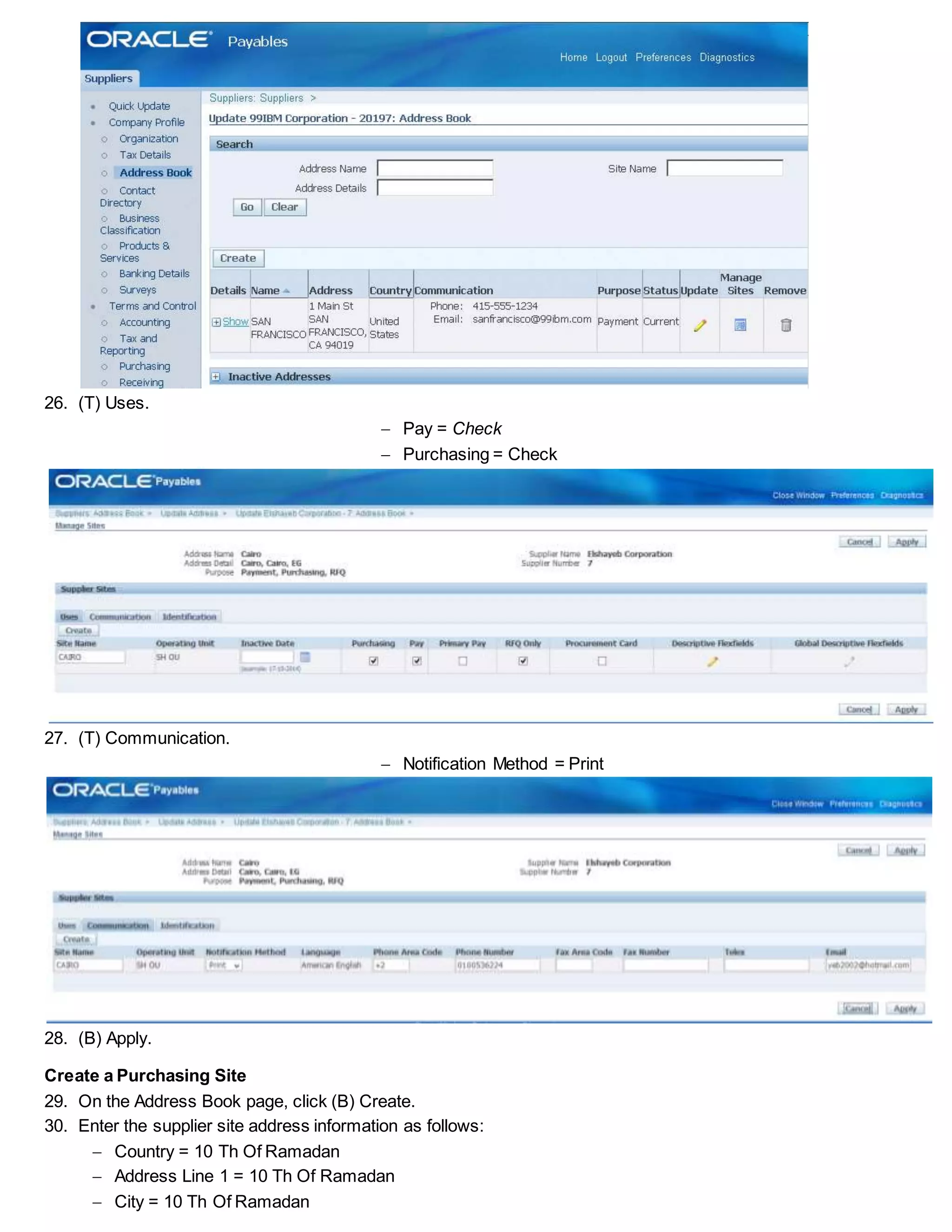 26. (T) Uses.
 Pay = Check
 Purchasing = Check
27. (T) Communication.
 Notification Method = Print
28. (B) Apply.
Create a Purchasing Site
29. On the Address Book page, click (B) Create.
30. Enter the supplier site address information as follows:
 Country = 10 Th Of Ramadan
 Address Line 1 = 10 Th Of Ramadan
 City = 10 Th Of Ramadan
 