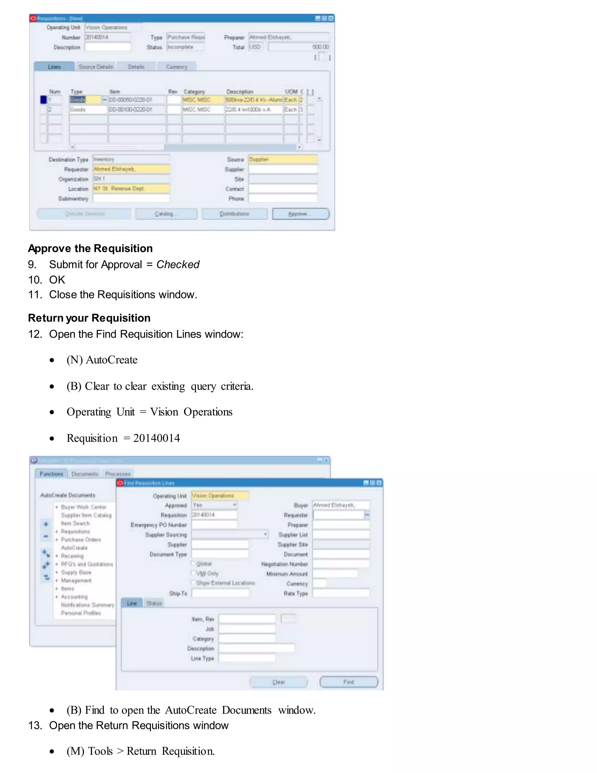 Approve the Requisition
9. Submit for Approval = Checked
10. OK
11. Close the Requisitions window.
Return your Requisition
12. Open the Find Requisition Lines window:
 (N) AutoCreate
 (B) Clear to clear existing query criteria.
 Operating Unit = Vision Operations
 Requisition = 20140014
 (B) Find to open the AutoCreate Documents window.
13. Open the Return Requisitions window
 (M) Tools > Return Requisition.
 